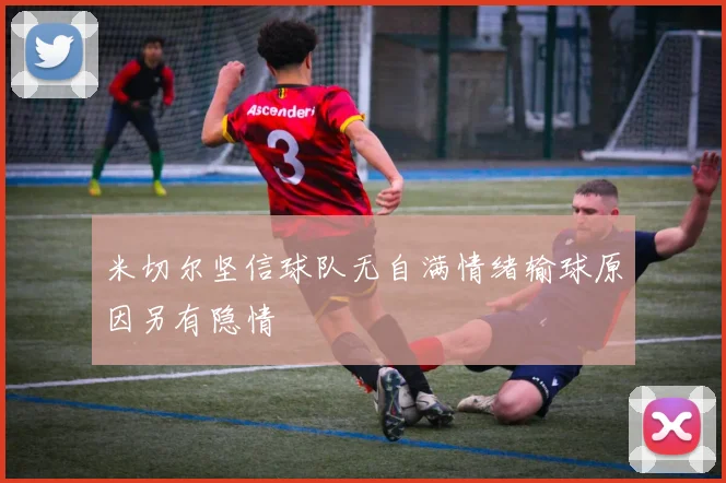 米切尔坚信球队无自满情绪输球原因另有隐情
