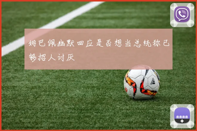 姆巴佩幽默回应是否想当总统称已够招人讨厌