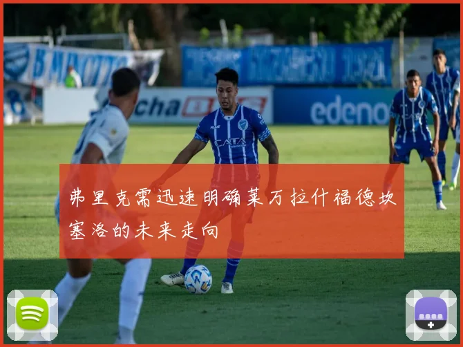 弗里克需迅速明确莱万拉什福德坎塞洛的未来走向