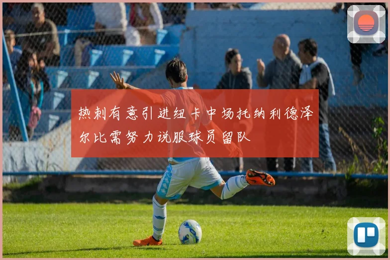 热刺有意引进纽卡中场托纳利德泽尔比需努力说服球员留队